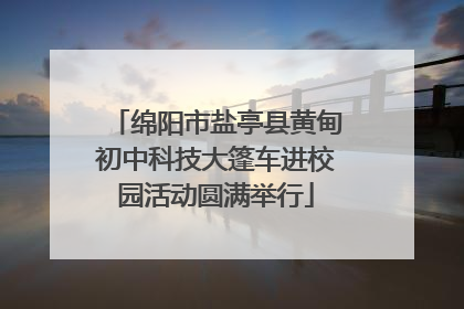 绵阳市盐亭县黄甸初中科技大篷车进校园活动圆满举行