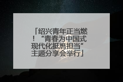 绍兴青年正当燃！“青春为中国式现代化挺膺担当”主题分享会举行