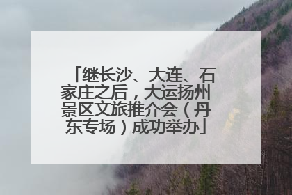 继长沙、大连、石家庄之后，大运扬州景区文旅推介会（丹东专场）成功举办