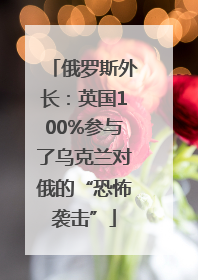 俄罗斯外长：英国100%参与了乌克兰对俄的“恐怖袭击”