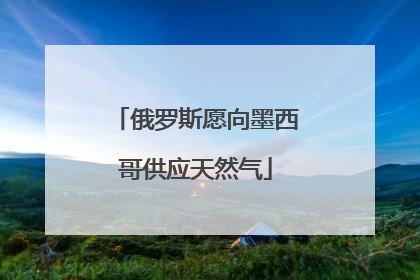 俄罗斯愿向墨西哥供应天然气