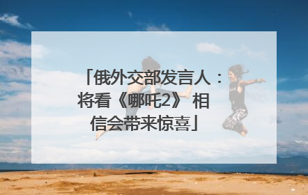 俄外交部发言人：将看《哪吒2》 相信会带来惊喜