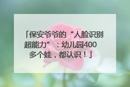 保安爷爷的“人脸识别超能力”：幼儿园400多个娃，都认识！