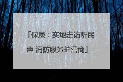保康：实地走访听民声 消防服务护营商