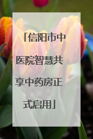 信阳市中医院智慧共享中药房正式启用