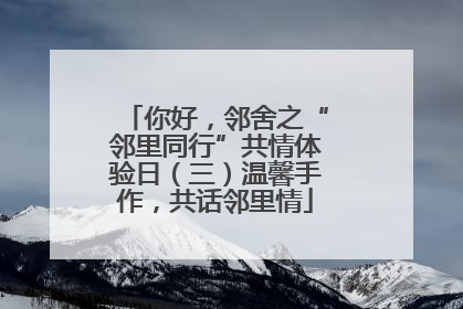 你好，邻舍之“邻里同行”共情体验日（三）温馨手作，共话邻里情