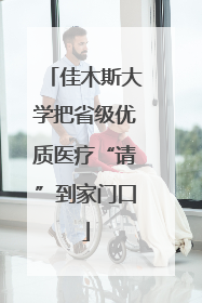 佳木斯大学把省级优质医疗“请”到家门口