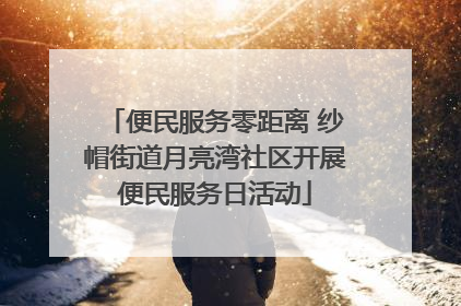 便民服务零距离 纱帽街道月亮湾社区开展便民服务日活动