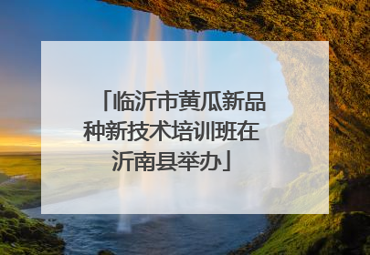 临沂市黄瓜新品种新技术培训班在沂南县举办