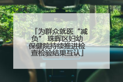 为群众就医“减负” 珠晖区妇幼保健院持续推进检查检验结果互认