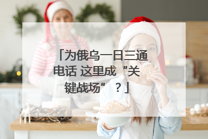 为俄乌一日三通电话 这里成“关键战场”？
