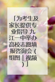 为考生及家长提供专业指导 九江一中举办高校志愿填报咨询会（组图｜视频）
