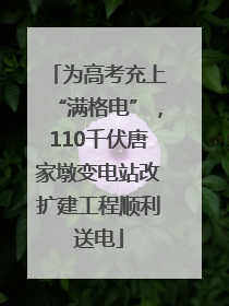 为高考充上“满格电”，110千伏唐家墩变电站改扩建工程顺利送电