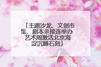 主题沙龙、文创市集、剧本杀接连举办 艺术周激活北京海淀沉睡石刻