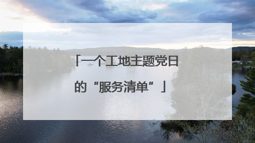 一个工地主题党日的“服务清单”