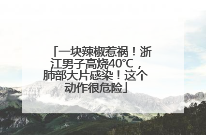 一块辣椒惹祸！浙江男子高烧40℃，肺部大片感染！这个动作很危险