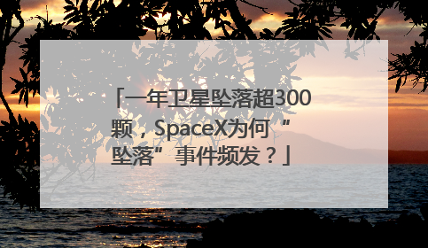 一年卫星坠落超300颗，SpaceX为何“坠落”事件频发？