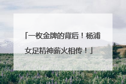 一枚金牌的背后！杨浦女足精神薪火相传！