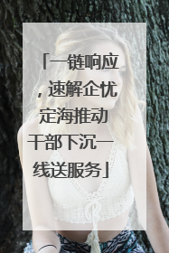 一链响应，速解企忧 定海推动干部下沉一线送服务
