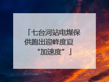 七台河站电煤保供跑出迎峰度夏 “加速度”