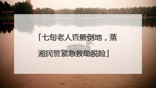七旬老人昏厥倒地，蒸湘民警紧急救助脱险