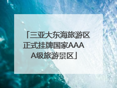 三亚大东海旅游区正式挂牌国家AAAA级旅游景区