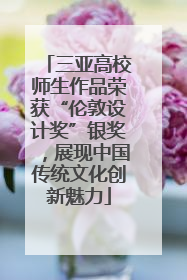 三亚高校师生作品荣获“伦敦设计奖”银奖，展现中国传统文化创新魅力
