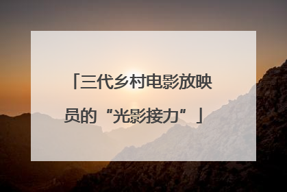 三代乡村电影放映员的“光影接力”