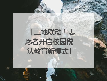 三地联动！志愿者开启校园税法教育新模式