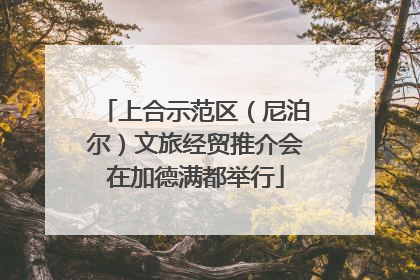 上合示范区（尼泊尔）文旅经贸推介会在加德满都举行