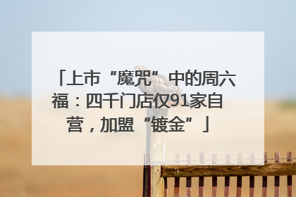 上市“魔咒”中的周六福：四千门店仅91家自营，加盟“镀金”