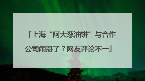 上海“阿大葱油饼”与合作公司闹掰了？网友评论不一