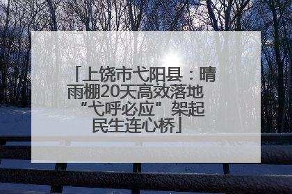 上饶市弋阳县：晴雨棚20天高效落地 “弋呼必应”架起民生连心桥