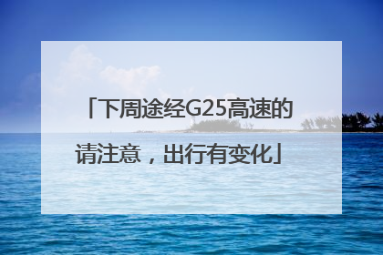 下周途经G25高速的请注意，出行有变化