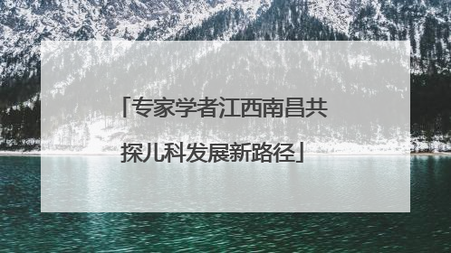 专家学者江西南昌共探儿科发展新路径