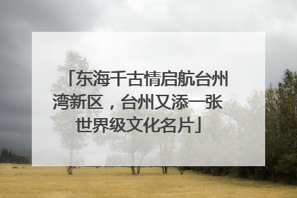 东海千古情启航台州湾新区，台州又添一张世界级文化名片