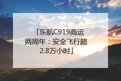 东航C919商运两周年：安全飞行超2.8万小时