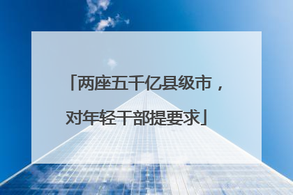 两座五千亿县级市，对年轻干部提要求