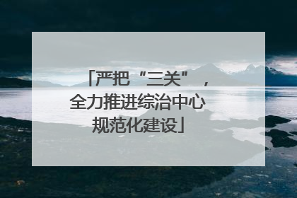 严把“三关”，全力推进综治中心规范化建设