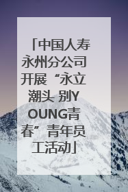 中国人寿永州分公司开展“永立潮头 别YOUNG青春”青年员工活动