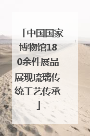 中国国家博物馆180余件展品展现琉璃传统工艺传承