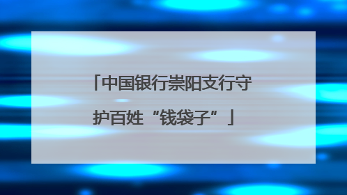 中国银行崇阳支行守护百姓“钱袋子”
