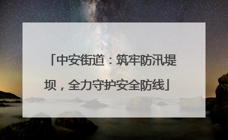 中安街道：筑牢防汛堤坝，全力守护安全防线