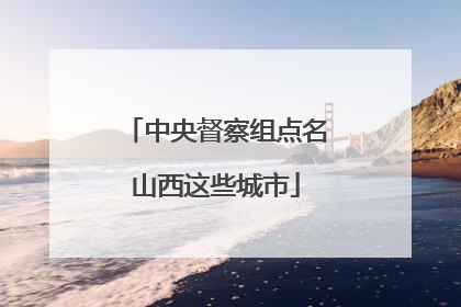 中央督察组点名山西这些城市