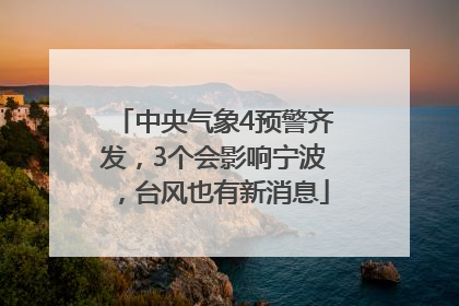 中央气象4预警齐发，3个会影响宁波，台风也有新消息