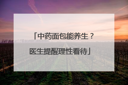 中药面包能养生？医生提醒理性看待