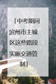 中考期间滨州市主城区这些路段实施交通管制