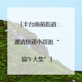 丰台南苑街道：邀请快递小哥逛“端午大集”