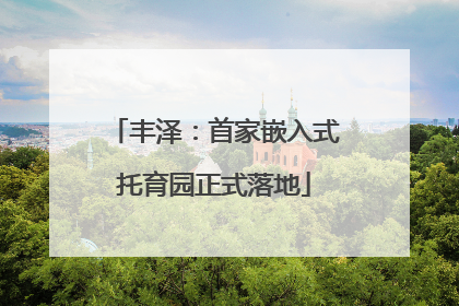 丰泽：首家嵌入式托育园正式落地