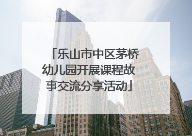 乐山市中区茅桥幼儿园开展课程故事交流分享活动